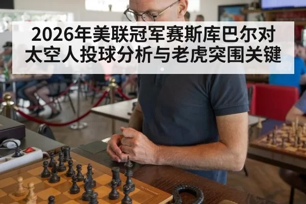 2026年美联冠军赛斯库巴尔对太空人投球分析与老虎突围关键