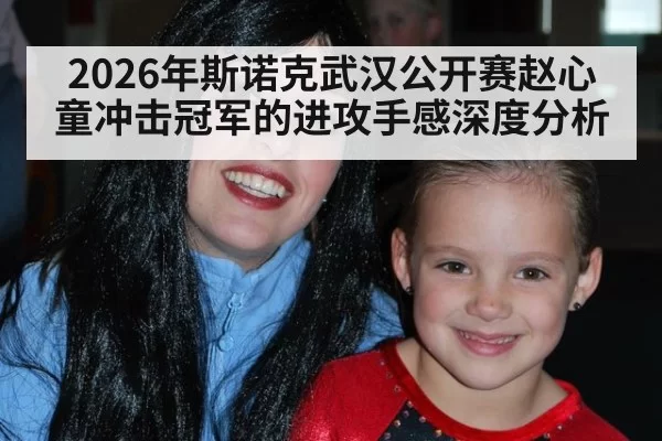 2026年斯诺克武汉公开赛赵心童冲击冠军的进攻手感深度分析