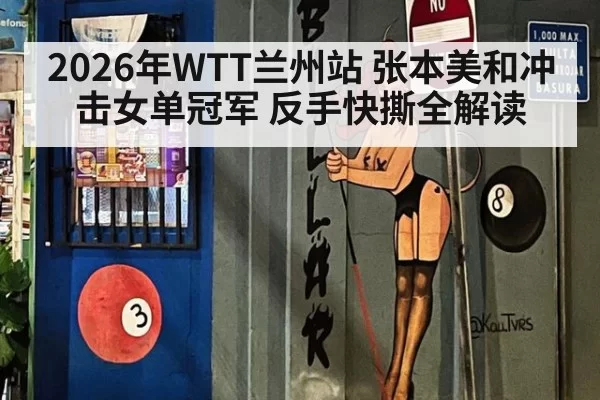 2026年WTT兰州站 张本美和冲击女单冠军 反手快撕全解读