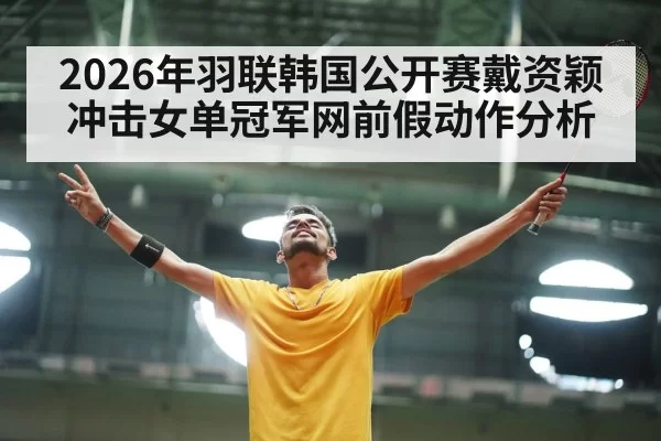 2026年羽联韩国公开赛戴资颖冲击女单冠军网前假动作分析
